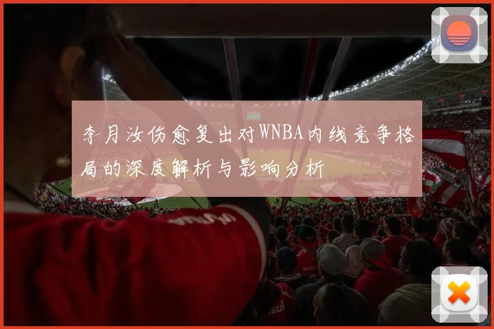 李月汝伤愈复出对WNBA内线竞争格局的深度解析与影响分析