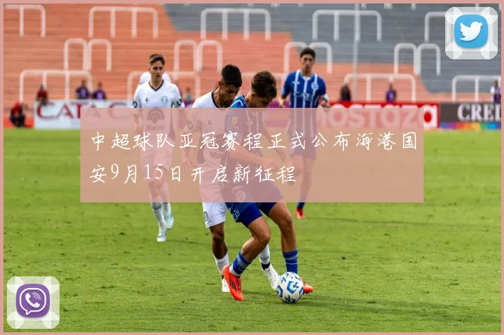 中超球队亚冠赛程正式公布海港国安9月15日开启新征程
